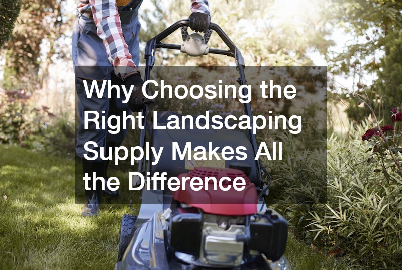 Why Choosing the Right Landscaping Supply Makes All the Difference