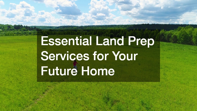 Essential Land Prep Services for Your Future Home