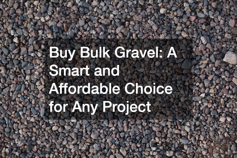 Buy Bulk Gravel  A Smart and Affordable Choice for Any Project