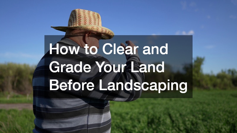 How to Clear and Grade Your Land Before Landscaping